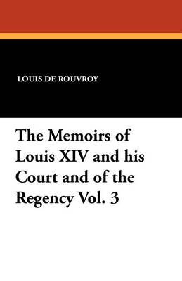 Book cover for The Memoirs of Louis XIV and His Court and of the Regency Vol. 3