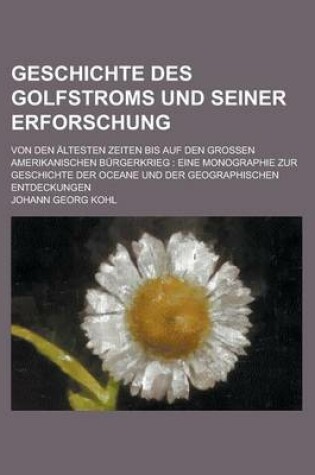 Cover of Geschichte Des Golfstroms Und Seiner Erforschung; Von Den Altesten Zeiten Bis Auf Den Grossen Amerikanischen Burgerkrieg