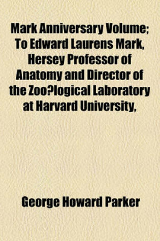 Cover of Mark Anniversary Volume; To Edward Laurens Mark, Hersey Professor of Anatomy and Director of the Zoo Logical Laboratory at Harvard University,