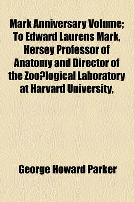 Book cover for Mark Anniversary Volume; To Edward Laurens Mark, Hersey Professor of Anatomy and Director of the Zoo Logical Laboratory at Harvard University,