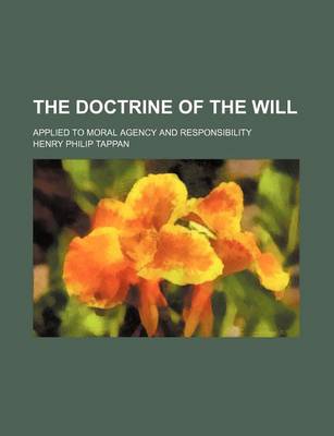 Book cover for The Doctrine of the Will; Applied to Moral Agency and Responsibility