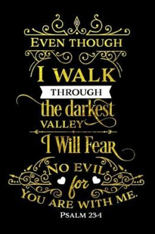 Cover of Even Though I Walk Through The Darkest Valley I Will Fear No Evil For You Are With Me. Psalm 23