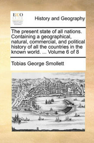 Cover of The Present State of All Nations. Containing a Geographical, Natural, Commercial, and Political History of All the Countries in the Known World. ... Volume 6 of 8