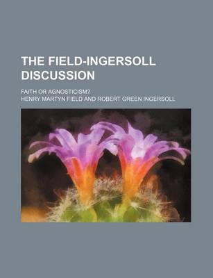 Book cover for The Field-Ingersoll Discussion; Faith or Agnosticism?