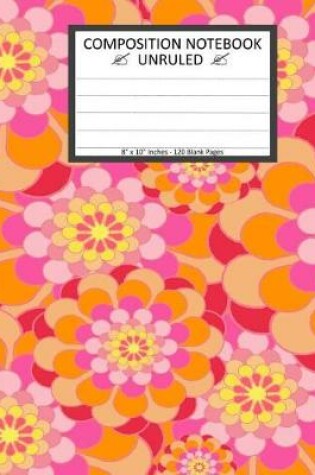 Cover of Unruled Composition Notebook 8" x 10". 120 Pages. Floral Colorful Flower Art.