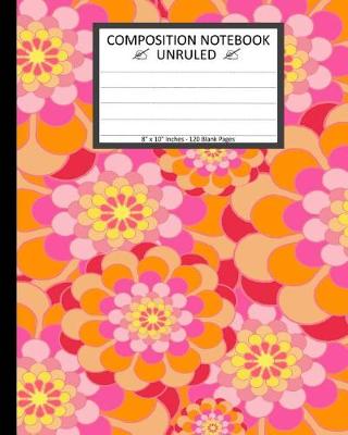 Book cover for Unruled Composition Notebook 8" x 10". 120 Pages. Floral Colorful Flower Art.