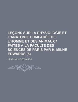 Book cover for Lecons Sur La Physiologie Et L'Anatomie Comparee de L'Homme Et Des Animaux - Faites a la Faculte Des Sciences de Paris Par H. Milne Edwards (5)