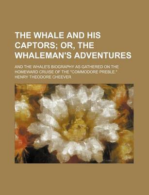 Book cover for The Whale and His Captors; Or, the Whaleman's Adventures. and the Whale's Biography as Gathered on the Homeward Cruise of the "Commodore Preble."