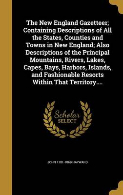 Book cover for The New England Gazetteer; Containing Descriptions of All the States, Counties and Towns in New England; Also Descriptions of the Principal Mountains, Rivers, Lakes, Capes, Bays, Harbors, Islands, and Fashionable Resorts Within That Territory....