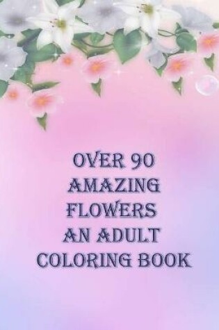 Cover of over 90 amazing flowers an adult coloring book