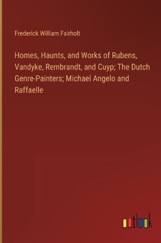 Cover of Homes, Haunts, and Works of Rubens, Vandyke, Rembrandt, and Cuyp; The Dutch Genre-Painters; Michael Angelo and Raffaelle