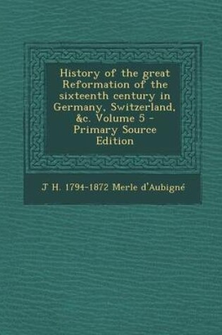 Cover of History of the Great Reformation of the Sixteenth Century in Germany, Switzerland, &C. Volume 5 - Primary Source Edition