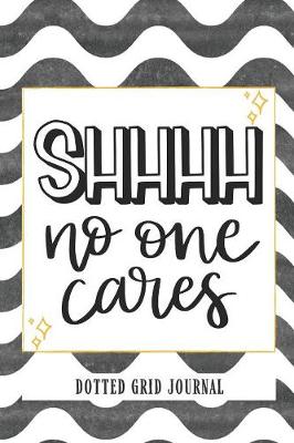 Book cover for Shhhh No One Cares Dotted Grid Journal