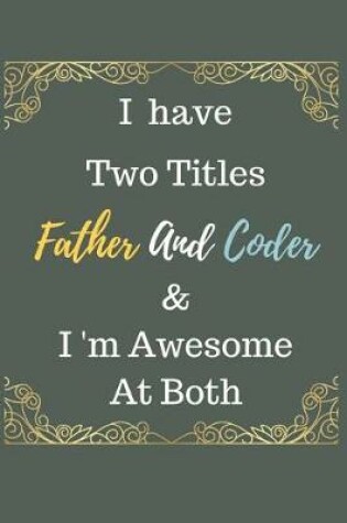 Cover of I Have Two Titles Father And Coder & I am Awesome At Both Notebook Journal