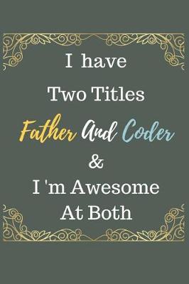 Book cover for I Have Two Titles Father And Coder & I am Awesome At Both Notebook Journal