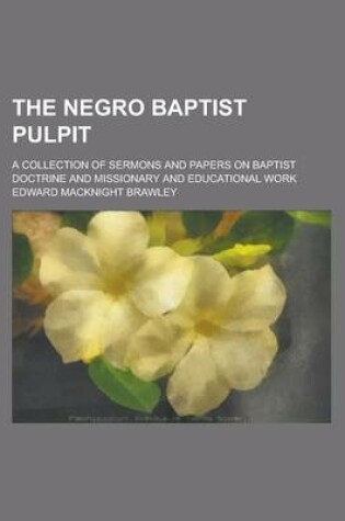 Cover of The Negro Baptist Pulpit; A Collection of Sermons and Papers on Baptist Doctrine and Missionary and Educational Work