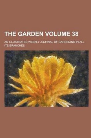 Cover of The Garden; An Illustrated Weekly Journal of Gardening in All Its Branches Volume 38