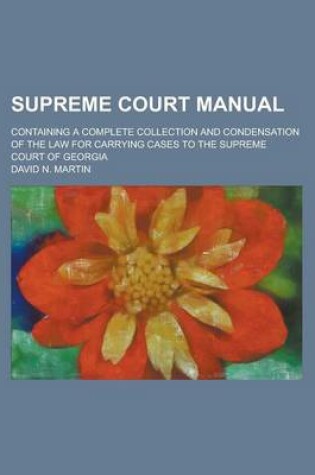 Cover of Supreme Court Manual; Containing a Complete Collection and Condensation of the Law for Carrying Cases to the Supreme Court of Georgia