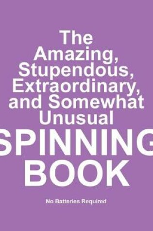 Cover of The Amazing, Stupendous, Extraordinary, and Somewhat Unusual Spinning Book