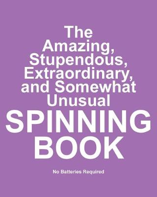 Cover of The Amazing, Stupendous, Extraordinary, and Somewhat Unusual Spinning Book