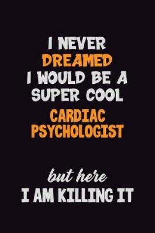 Cover of I Never Dreamed I would Be A Super Cool Cardiac Psychologist But Here I Am Killing It