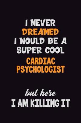 Book cover for I Never Dreamed I would Be A Super Cool Cardiac Psychologist But Here I Am Killing It