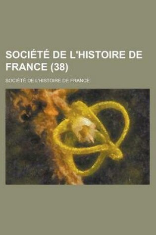 Cover of Societe de L'Histoire de France (38 )
