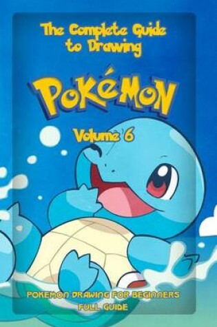 Cover of The Complete Guide To Drawing Pokemon Volume 6