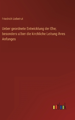 Book cover for Ueber geordnete Entwicklung der Ehe; besonders u&#776;ber die kirchliche Leitung ihres Anfanges