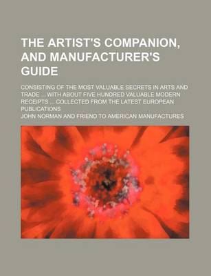 Book cover for The Artist's Companion, and Manufacturer's Guide; Consisting of the Most Valuable Secrets in Arts and Trade with about Five Hundred Valuable Modern Receipts Collected from the Latest European Publications