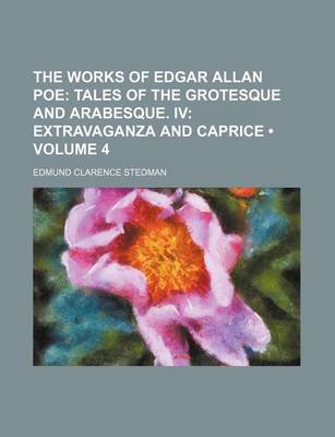 Book cover for The Works of Edgar Allan Poe (Volume 4); Tales of the Grotesque and Arabesque. IV Extravaganza and Caprice