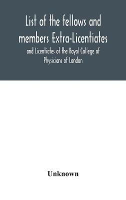 Book cover for List of the fellows and members Extra-Licentiates and Licentiates of the Royal College of Physicians of London.