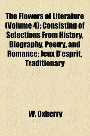 Cover of The Flowers of Literature (Volume 4); Consisting of Selections from History, Biography, Poetry, and Romance; Jeux D'Esprit, Traditionary