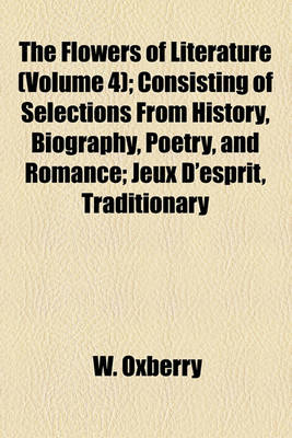 Book cover for The Flowers of Literature (Volume 4); Consisting of Selections from History, Biography, Poetry, and Romance; Jeux D'Esprit, Traditionary