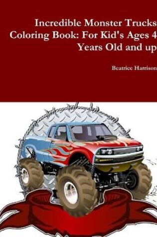 Cover of Incredible Monster Trucks Coloring Book: For Kid's Ages 4 Years Old and up