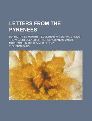 Book cover for Letters from the Pyrenees; During Three Months' Pedestrian Wanderings Amidst the Wildest Scenes of the French and Spanish Mountains, in the Summer of