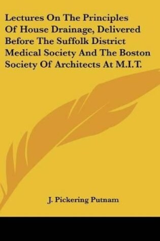 Cover of Lectures On The Principles Of House Drainage, Delivered Before The Suffolk District Medical Society And The Boston Society Of Architects At M.I.T.