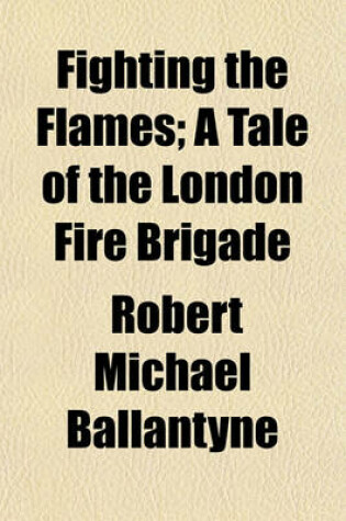 Cover of Fighting the Flames; A Tale of the London Fire Brigade