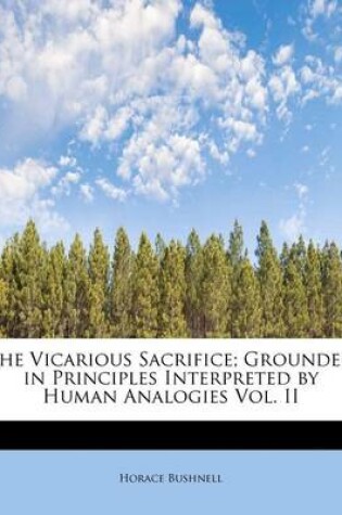 Cover of The Vicarious Sacrifice; Grounded in Principles Interpreted by Human Analogies Vol. II