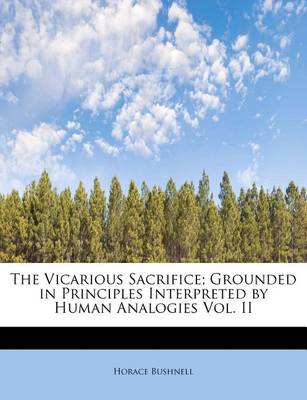 Book cover for The Vicarious Sacrifice; Grounded in Principles Interpreted by Human Analogies Vol. II