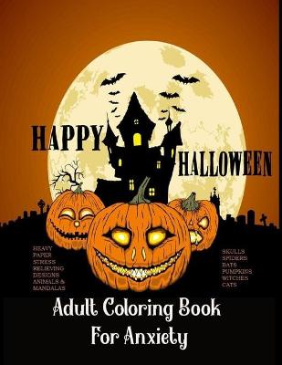 Cover of Adult Coloring Book For Anxiety Heavy Paper Stress Relieving Designs Animals & Mandalas Skulls Spiders Bats Pumpkins Witches Cats
