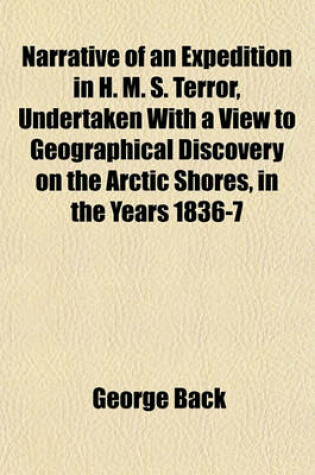 Cover of Narrative of an Expedition in H. M. S. Terror, Undertaken with a View to Geographical Discovery on the Arctic Shores, in the Years 1836-7