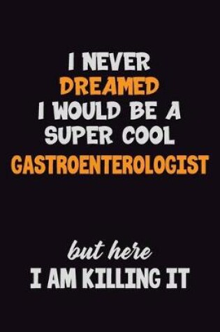 Cover of I Never Dreamed I would Be A Super Cool Gastroenterologist But Here I Am Killing It