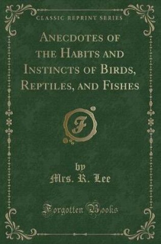 Cover of Anecdotes of the Habits and Instincts of Birds, Reptiles, and Fishes (Classic Reprint)