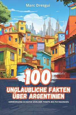 Book cover for 100 Unglaubliche Fakten �ber Argentinien