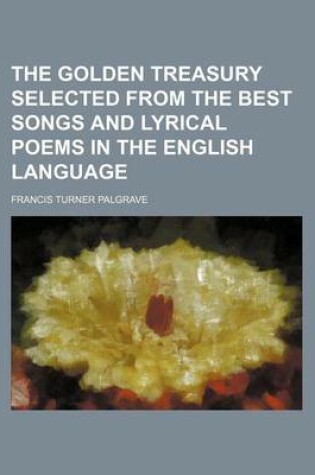 Cover of The Golden Treasury Selected from the Best Songs and Lyrical Poems in the English Language