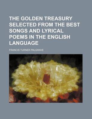 Book cover for The Golden Treasury Selected from the Best Songs and Lyrical Poems in the English Language