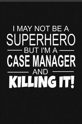 Book cover for I May Not Be A Superhero But I'm A Case Manager And Killing It!