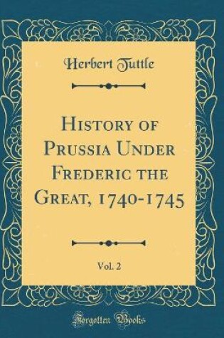 Cover of History of Prussia Under Frederic the Great, 1740-1745, Vol. 2 (Classic Reprint)