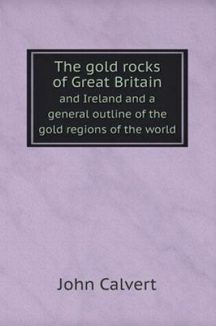 Cover of The gold rocks of Great Britain and Ireland and a general outline of the gold regions of the world